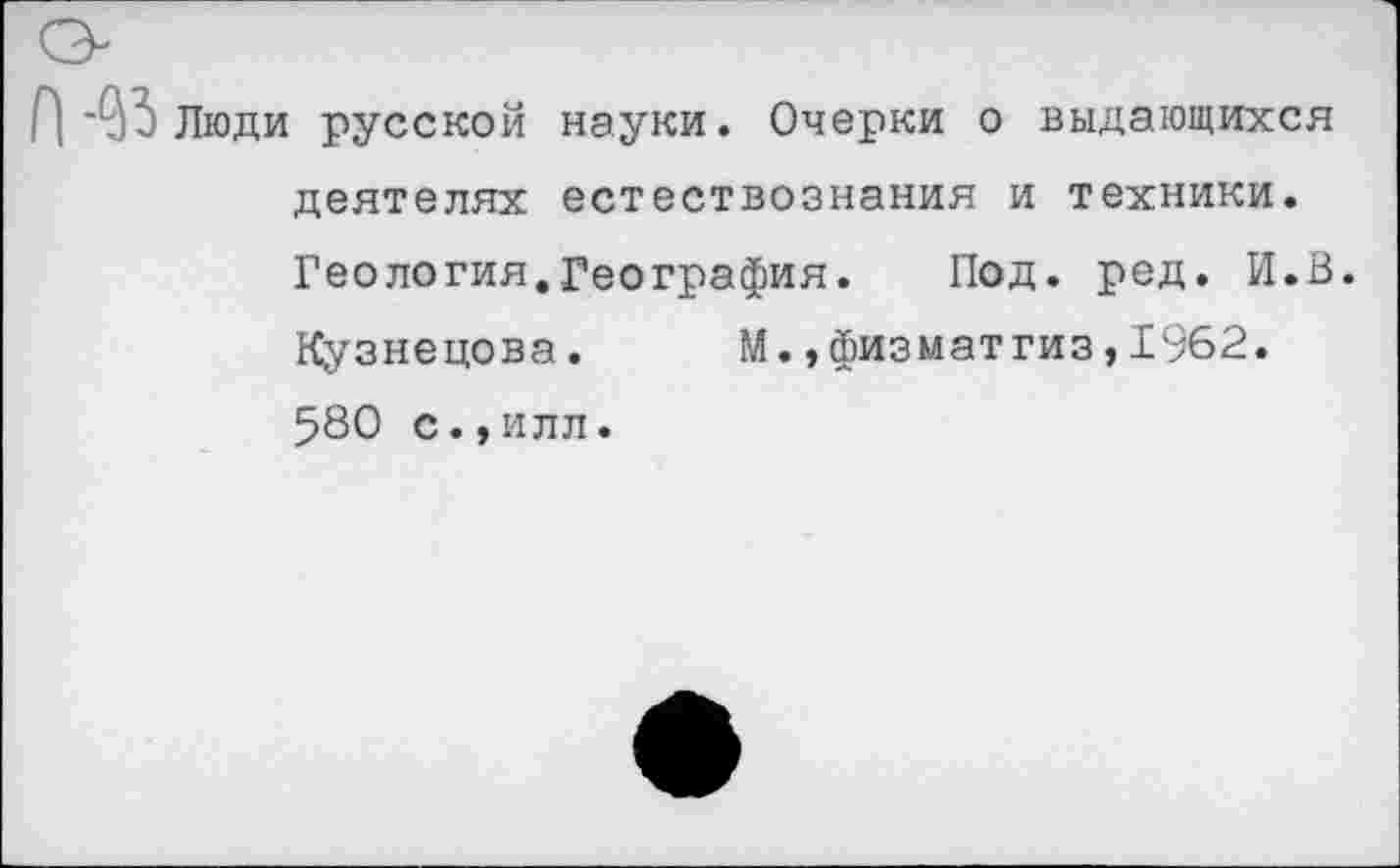 ﻿П 3 Люди русской науки. Очерки о выдающихся деятелях естествознания и техники. Геология.География. Под. ред. И.В. Кузнецова. М.,физматгиз,1962. 580 с.,илл.